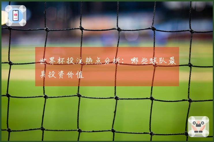 世界杯投注热点分析：哪些球队最具投资价值
