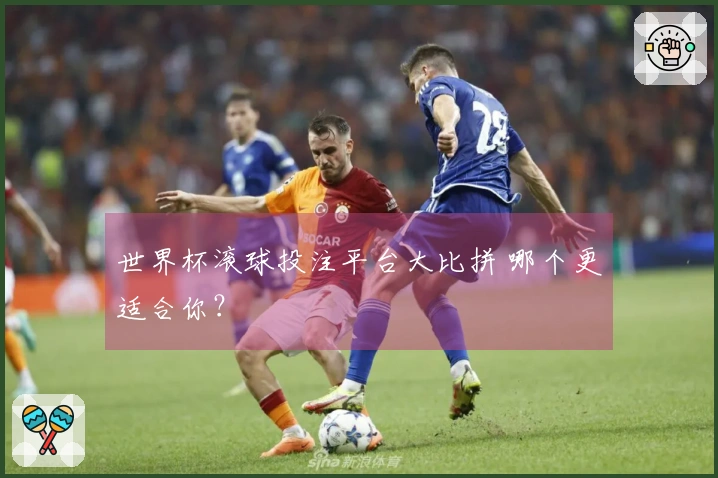 世界杯滚球投注平台大比拼 哪个更适合你？