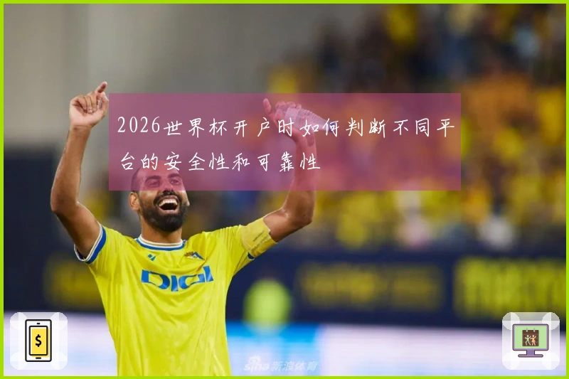 2026世界杯开户时如何判断不同平台的安全性和可靠性