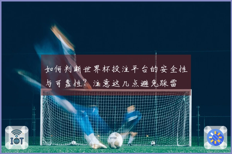 如何判断世界杯投注平台的安全性与可靠性？注意这几点避免踩雷