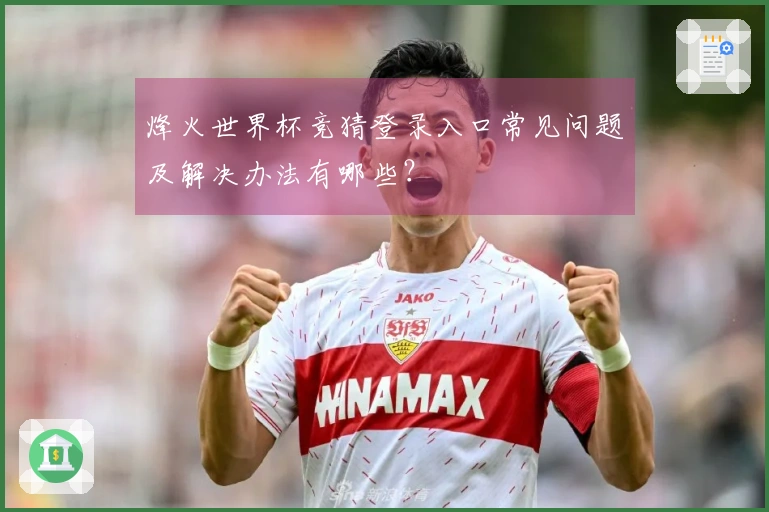 烽火世界杯竞猜登录入口常见问题及解决办法有哪些？