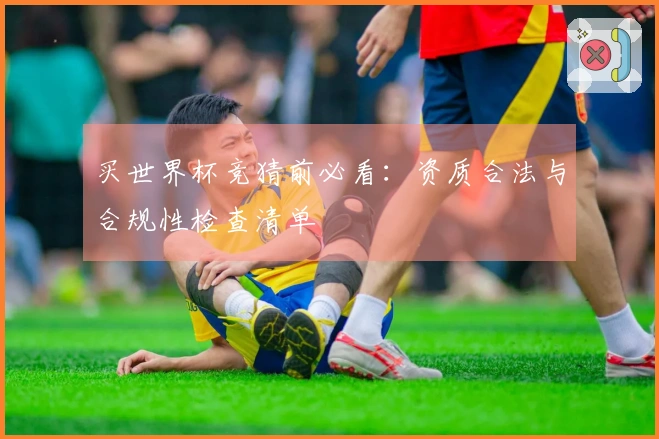 买世界杯竞猜前必看：资质合法与合规性检查清单