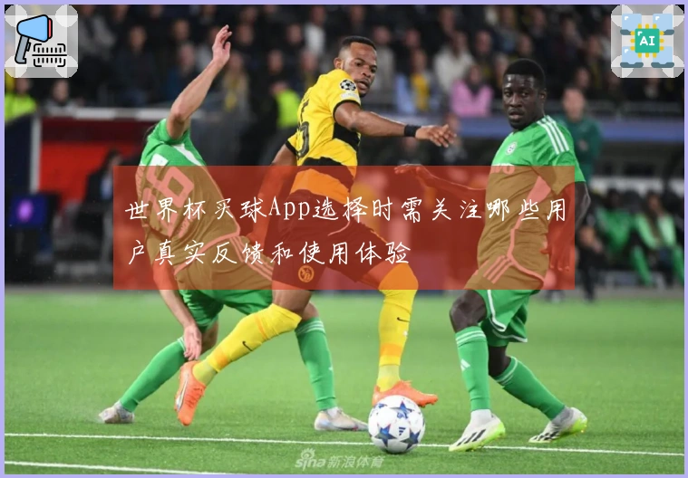 世界杯买球App选择时需关注哪些用户真实反馈和使用体验