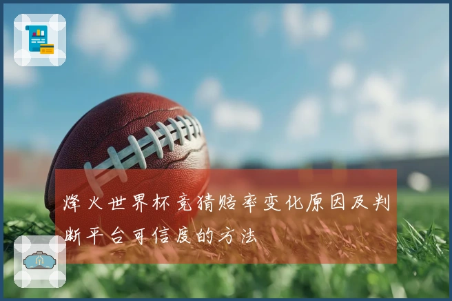烽火世界杯竞猜赔率变化原因及判断平台可信度的方法