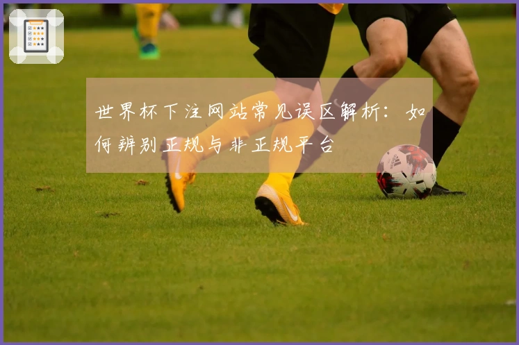 世界杯下注网站常见误区解析：如何辨别正规与非正规平台