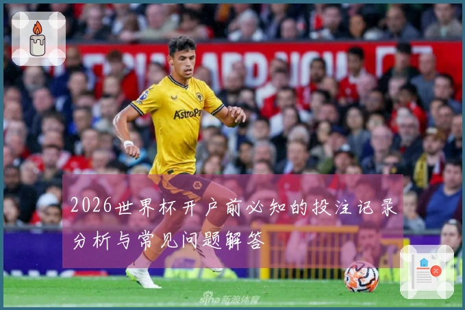 2026世界杯开户前必知的投注记录分析与常见问题解答
