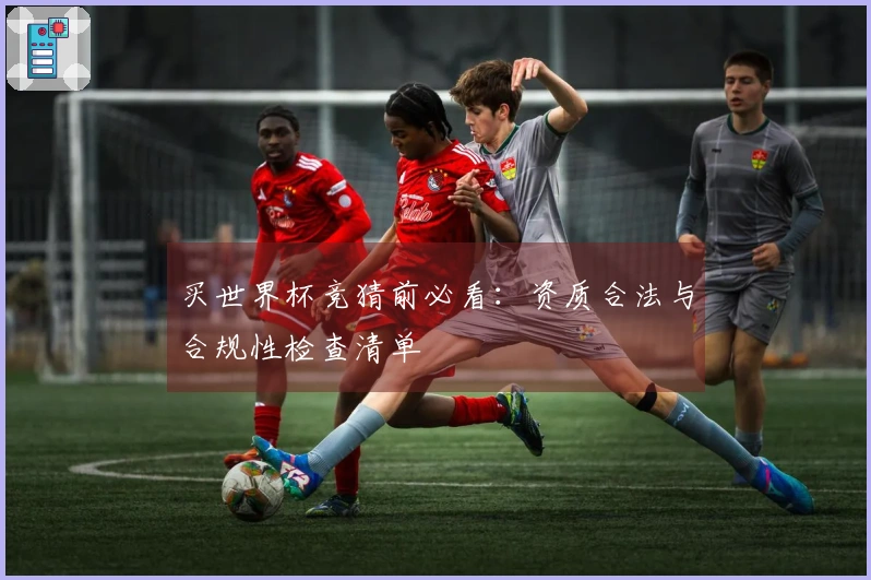 买世界杯竞猜前必看：资质合法与合规性检查清单