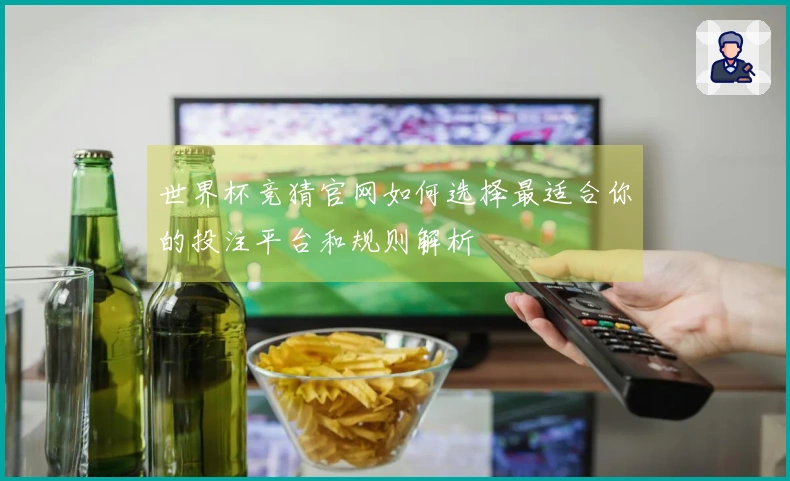 世界杯竞猜官网如何选择最适合你的投注平台和规则解析