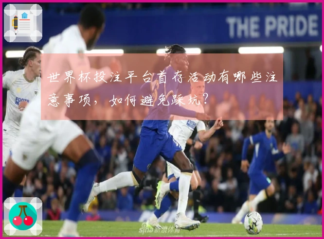 世界杯投注平台首存活动有哪些注意事项，如何避免踩坑？