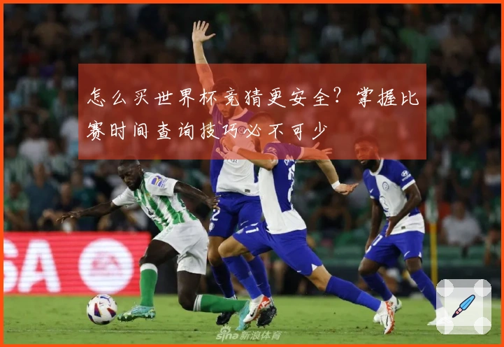怎么买世界杯竞猜更安全？掌握比赛时间查询技巧必不可少