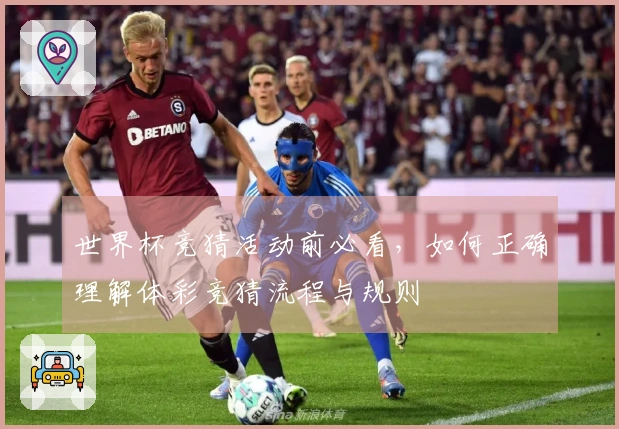 世界杯竞猜活动前必看，如何正确理解体彩竞猜流程与规则
