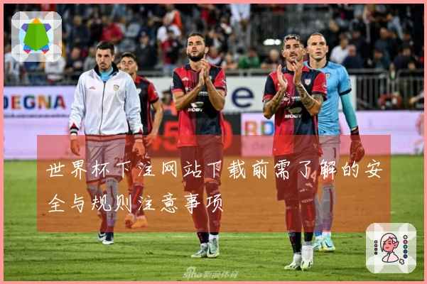 世界杯下注网站下载前需了解的安全与规则注意事项