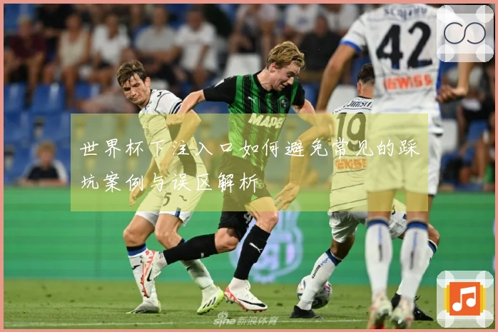 世界杯下注入口如何避免常见的踩坑案例与误区解析