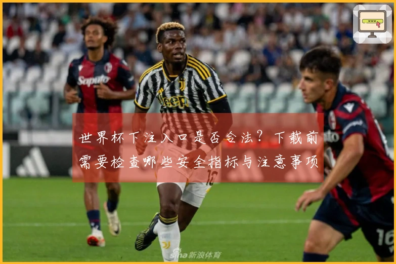 世界杯下注入口是否合法？下载前需要检查哪些安全指标与注意事项