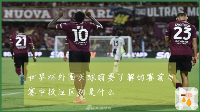 世界杯外围买球前要了解的赛前与赛中投注区别是什么