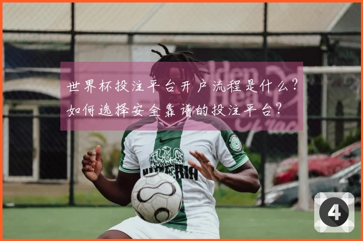 世界杯投注平台开户流程是什么？如何选择安全靠谱的投注平台？