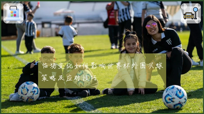 临场变化如何影响世界杯外围买球策略及应对技巧