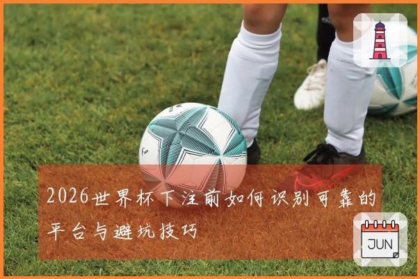 2026世界杯下注前如何识别可靠的平台与避坑技巧