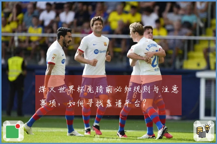烽火世界杯竞猜前必知规则与注意事项，如何寻找靠谱平台？