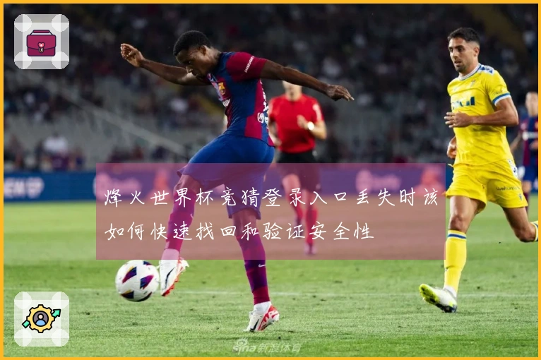 烽火世界杯竞猜登录入口丢失时该如何快速找回和验证安全性
