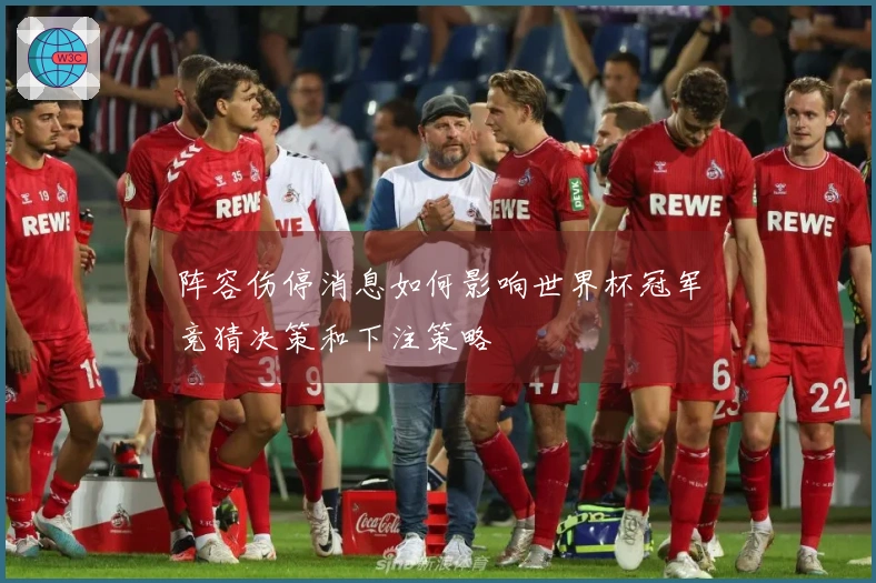 阵容伤停消息如何影响世界杯冠军竞猜决策和下注策略