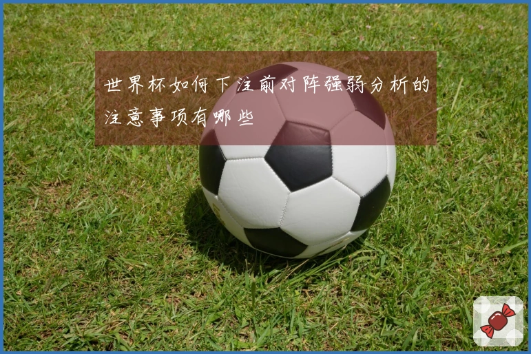 世界杯如何下注前对阵强弱分析的注意事项有哪些