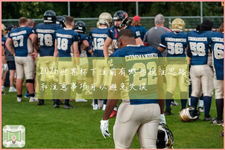 2026世界杯下注前有哪些投注思路和注意事项可以避免失误