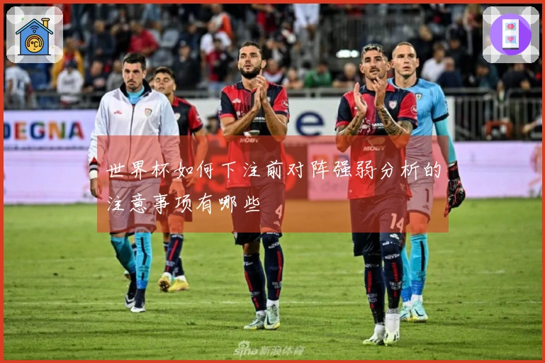 世界杯如何下注前对阵强弱分析的注意事项有哪些