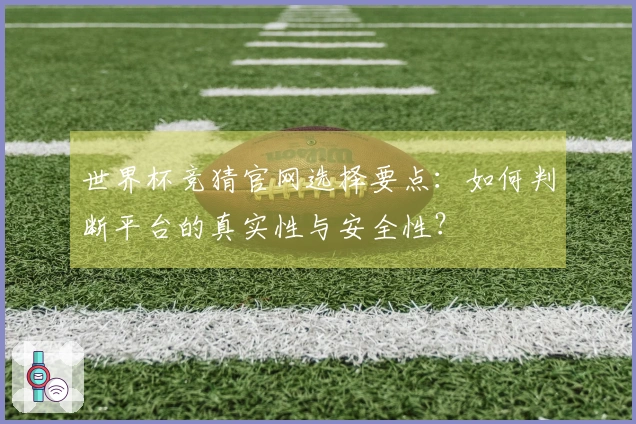 世界杯竞猜官网选择要点：如何判断平台的真实性与安全性？