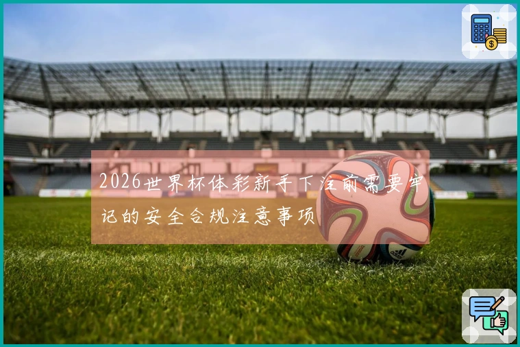 2026世界杯体彩新手下注前需要牢记的安全合规注意事项