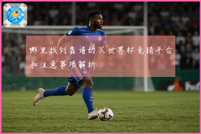 哪里找到靠谱的买世界杯竞猜平台和注意事项解析