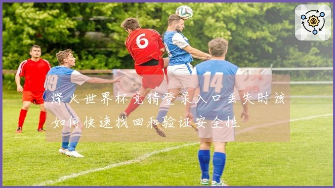 烽火世界杯竞猜登录入口丢失时该如何快速找回和验证安全性